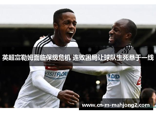 英超富勒姆面临保级危机 连败困局让球队生死悬于一线