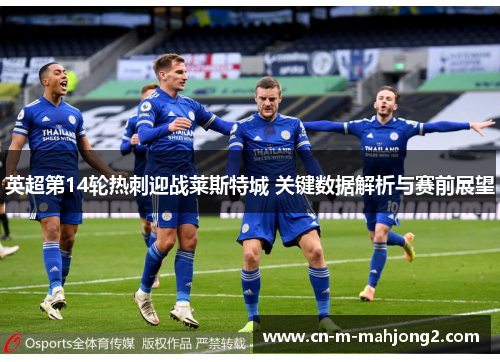 英超第14轮热刺迎战莱斯特城 关键数据解析与赛前展望