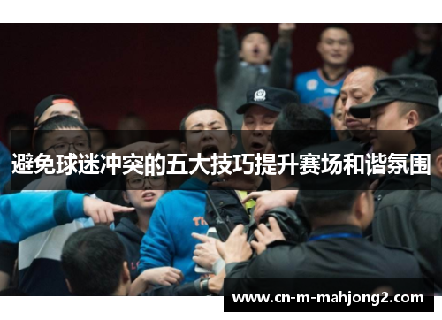 避免球迷冲突的五大技巧提升赛场和谐氛围