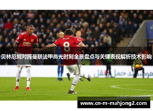 贝林厄姆对阵曼联法甲高光时刻全景盘点与关键表现解析技术影响