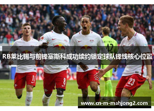 RB莱比锡与前锋塞斯科成功续约锁定球队锋线核心位置