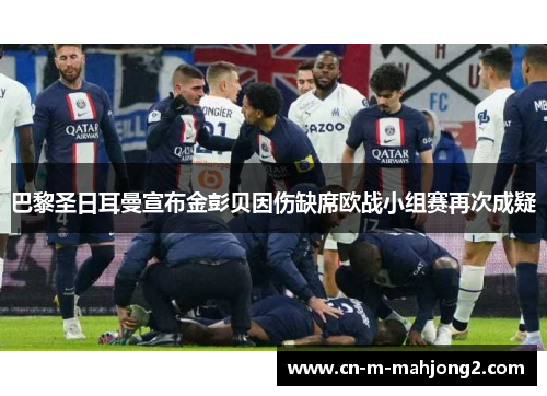 巴黎圣日耳曼宣布金彭贝因伤缺席欧战小组赛再次成疑