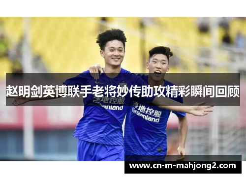 赵明剑英博联手老将妙传助攻精彩瞬间回顾
