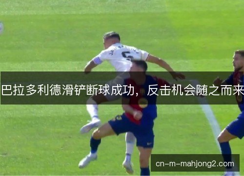 巴拉多利德滑铲断球成功，反击机会随之而来